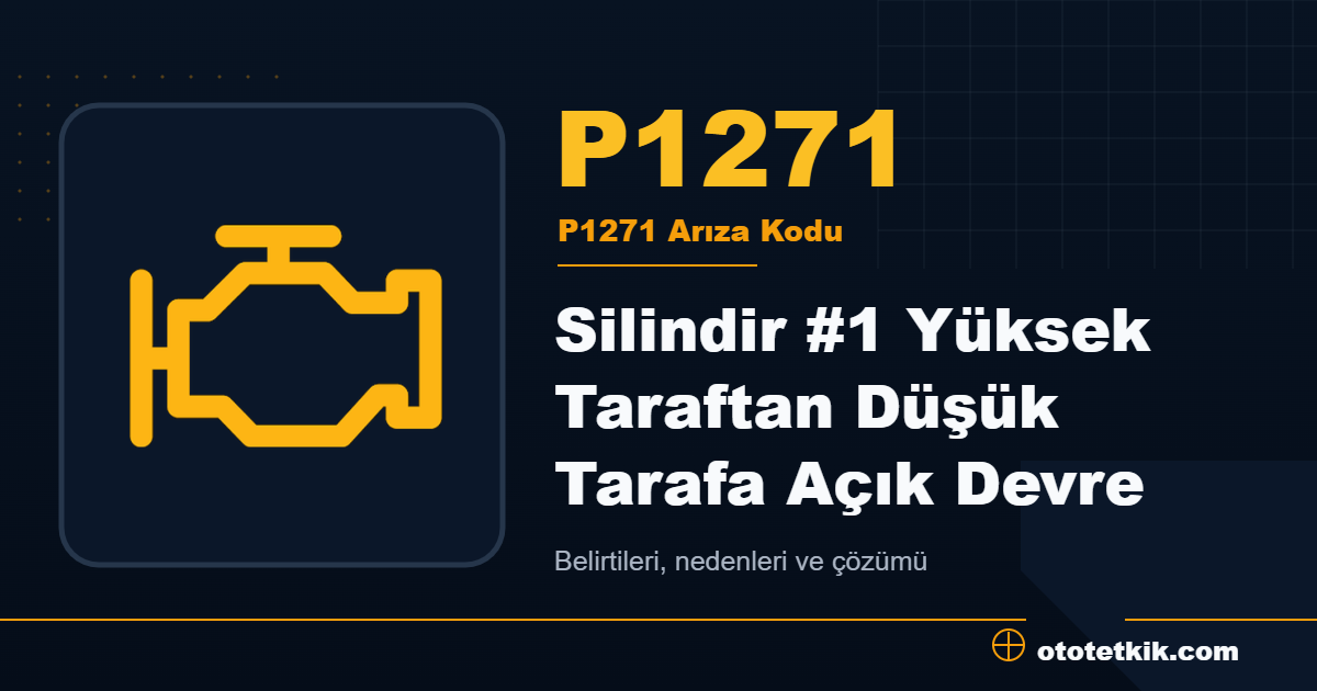 P1271 arıza kodu anlamı Silindir #1 Yüksek Taraftan Düşük Tarafa Açık Devre