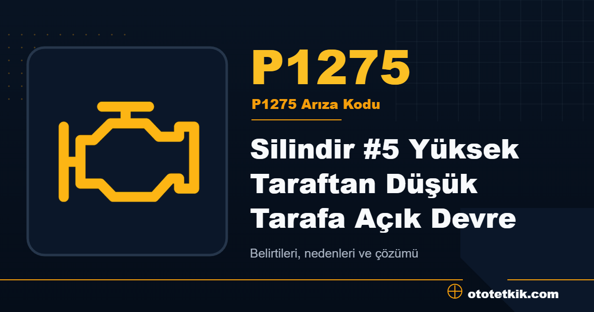 P1275 arıza kodu anlamı Silindir #5 Yüksek Taraftan Düşük Tarafa Açık Devre