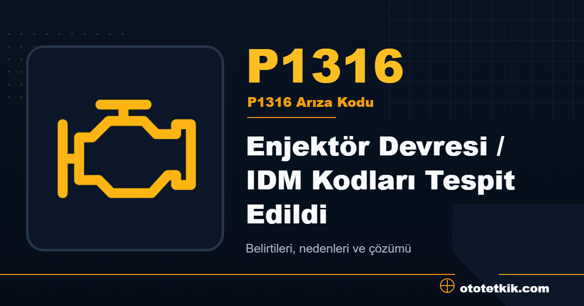 P1316 arıza kodu anlamı Enjektör Devresi / IDM Kodları Tespit Edildi