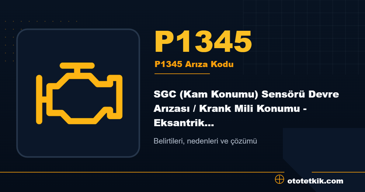 P1345 arıza kodu anlamı SGC (Kam Konumu) Sensörü Devre Arızası / Krank Mili Konumu - Eksantrik Mili Konumu Korelasyonu
