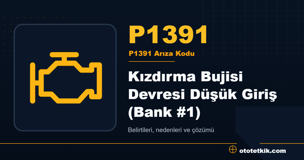 P1391 arıza kodu anlamı Kızdırma Bujisi Devresi Düşük Giriş (Bank #1)