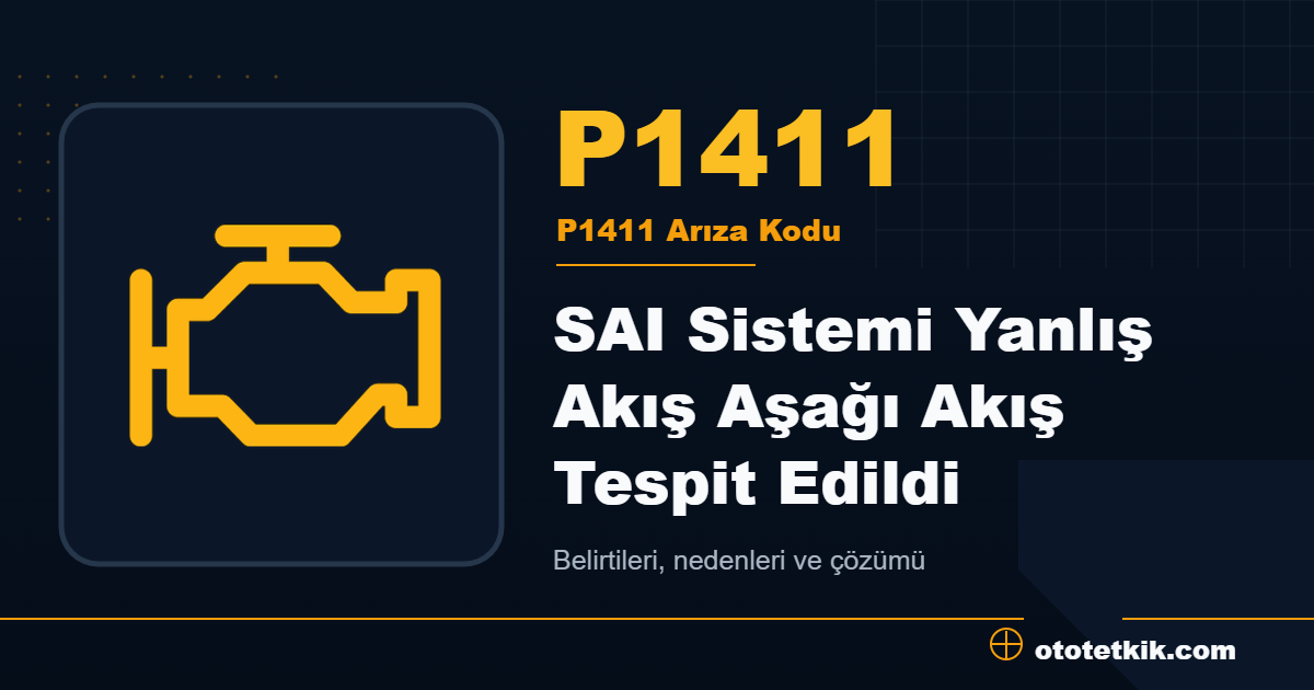 P1411 arıza kodu anlamı SAI Sistemi Yanlış Akış Aşağı Akış Tespit Edildi