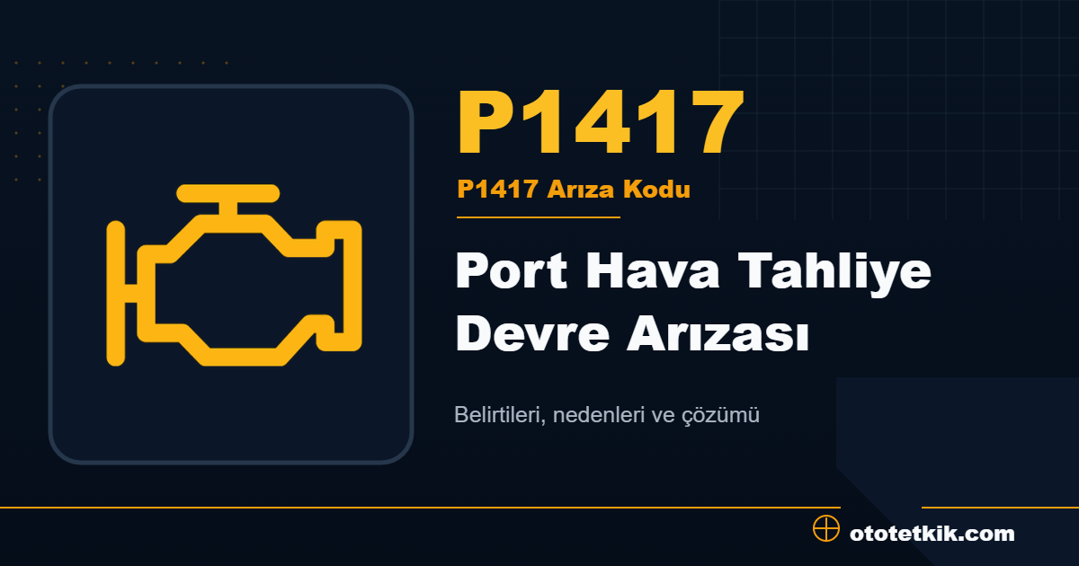 P1417 arıza kodu anlamı Port Hava Tahliye Devre Arızası
