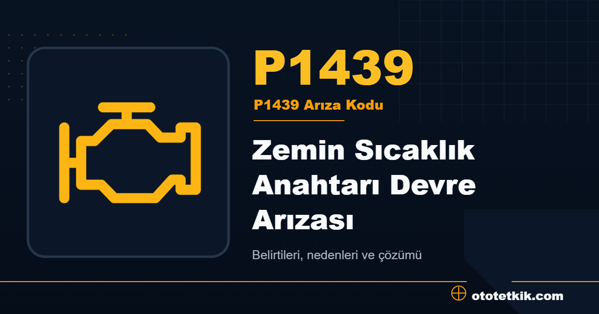 P1439 arıza kodu anlamı Zemin Sıcaklık Anahtarı Devre Arızası