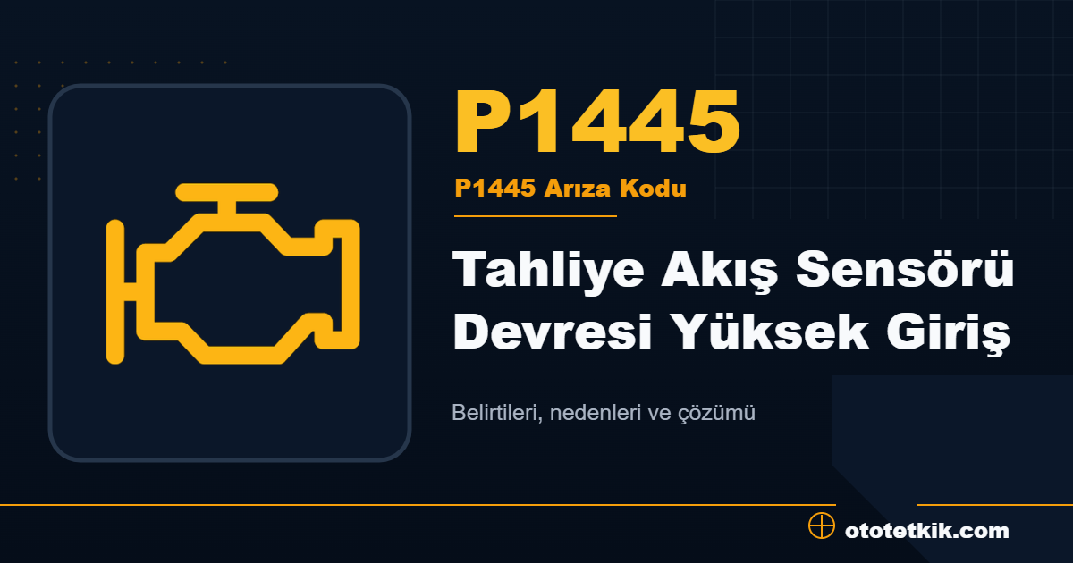 P1445 arıza kodu anlamı Tahliye Akış Sensörü Devresi Yüksek Giriş