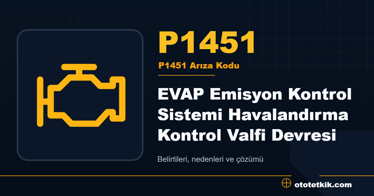 P1451 arıza kodu anlamı EVAP Emisyon Kontrol Sistemi Havalandırma Kontrol Valfi Devresi