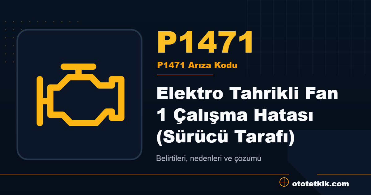 P1471 arıza kodu anlamı Elektro Tahrikli Fan 1 Çalışma Hatası (Sürücü Tarafı)