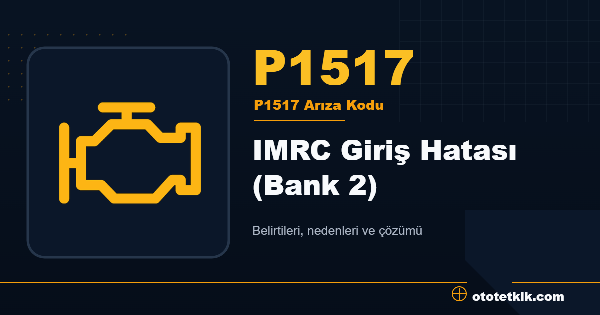 P1517 arıza kodu anlamı IMRC Giriş Hatası (Bank 2)