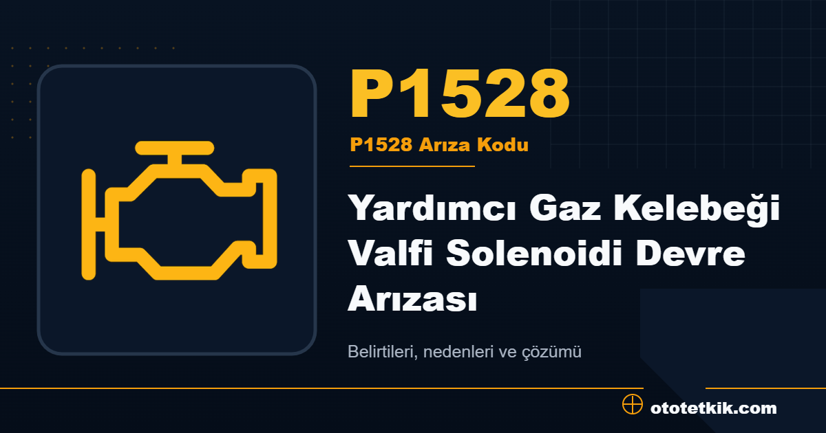 P1528 arıza kodu anlamı Yardımcı Gaz Kelebeği Valfi Solenoidi Devre Arızası