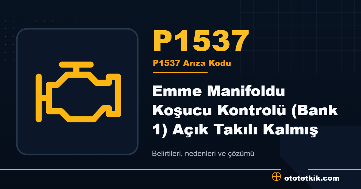 P1537 arıza kodu anlamı Emme Manifoldu Koşucu Kontrolü (Bank 1) Açık Takılı Kalmış