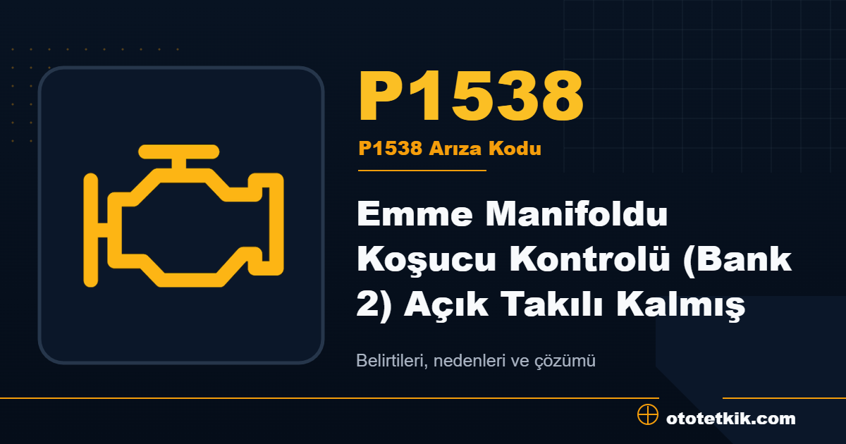 P1538 arıza kodu anlamı Emme Manifoldu Koşucu Kontrolü (Bank 2) Açık Takılı Kalmış