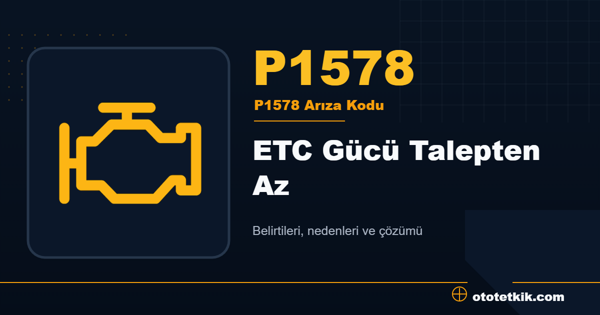 P1578 arıza kodu anlamı ETC Gücü Talepten Az