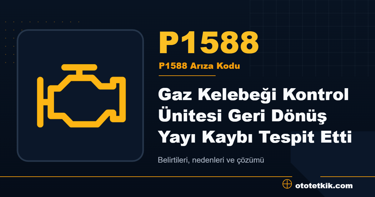 P1588 arıza kodu anlamı Gaz Kelebeği Kontrol Ünitesi Geri Dönüş Yayı Kaybı Tespit Etti