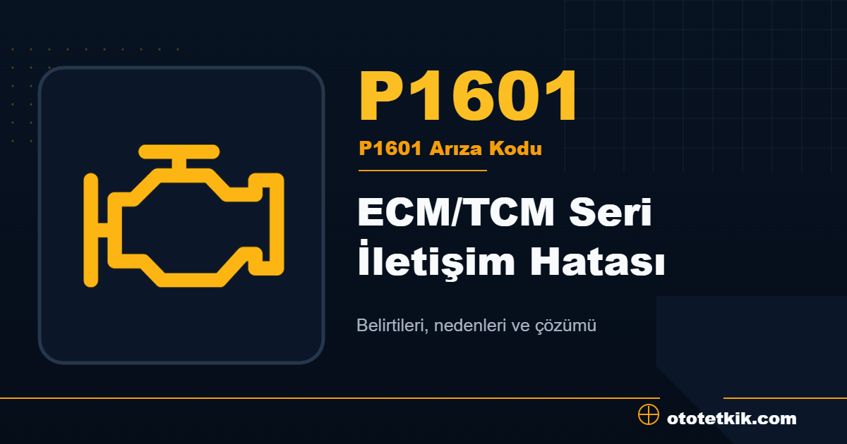 P1601 arıza kodu anlamı ECM/TCM Seri İletişim Hatası