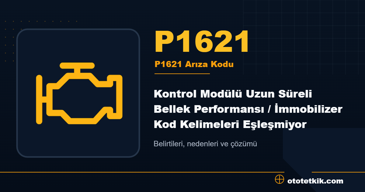 P1621 arıza kodu anlamı Kontrol Modülü Uzun Süreli Bellek Performansı / İmmobilizer Kod Kelimeleri Eşleşmiyor