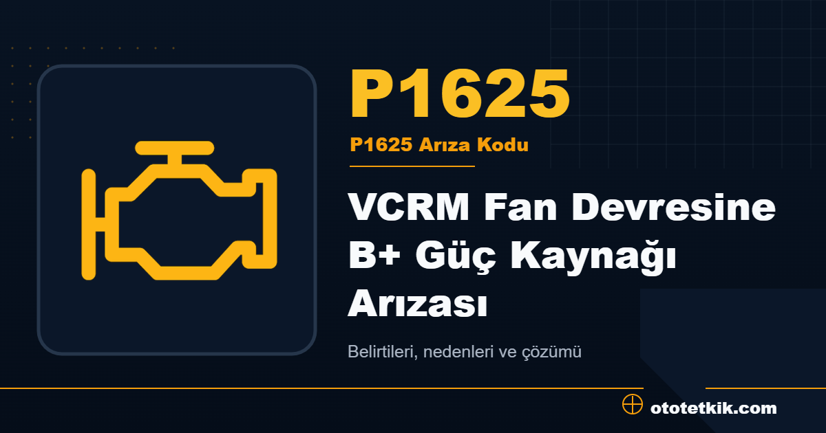 P1625 arıza kodu anlamı VCRM Fan Devresine B+ Güç Kaynağı Arızası