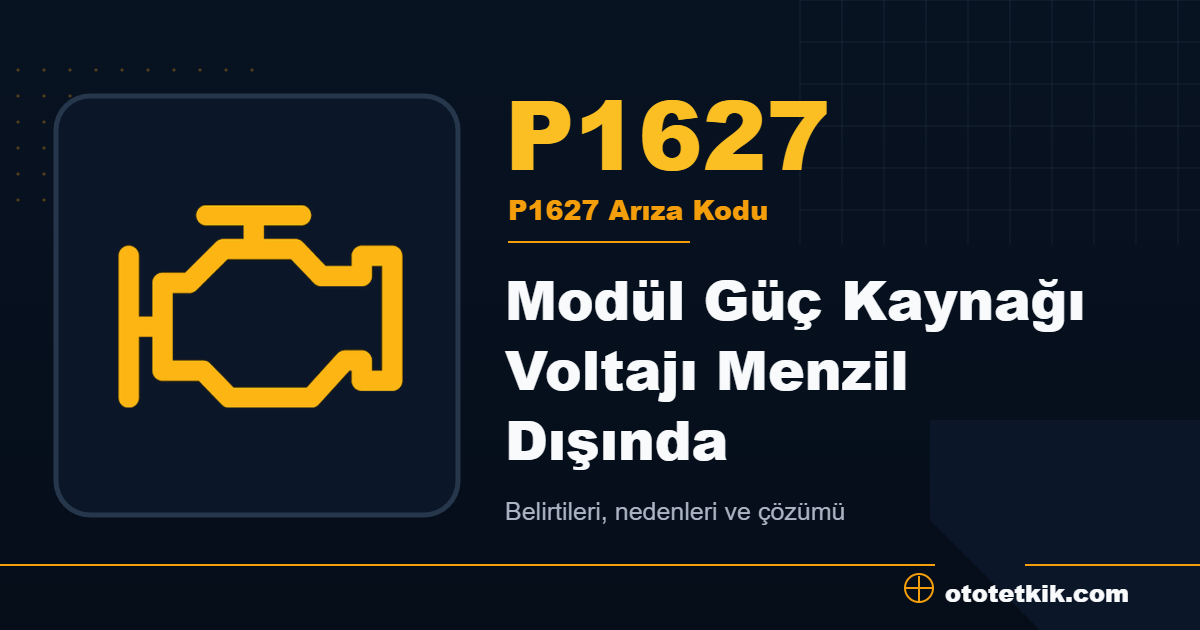 P1627 arıza kodu anlamı Modül Güç Kaynağı Voltajı Menzil Dışında