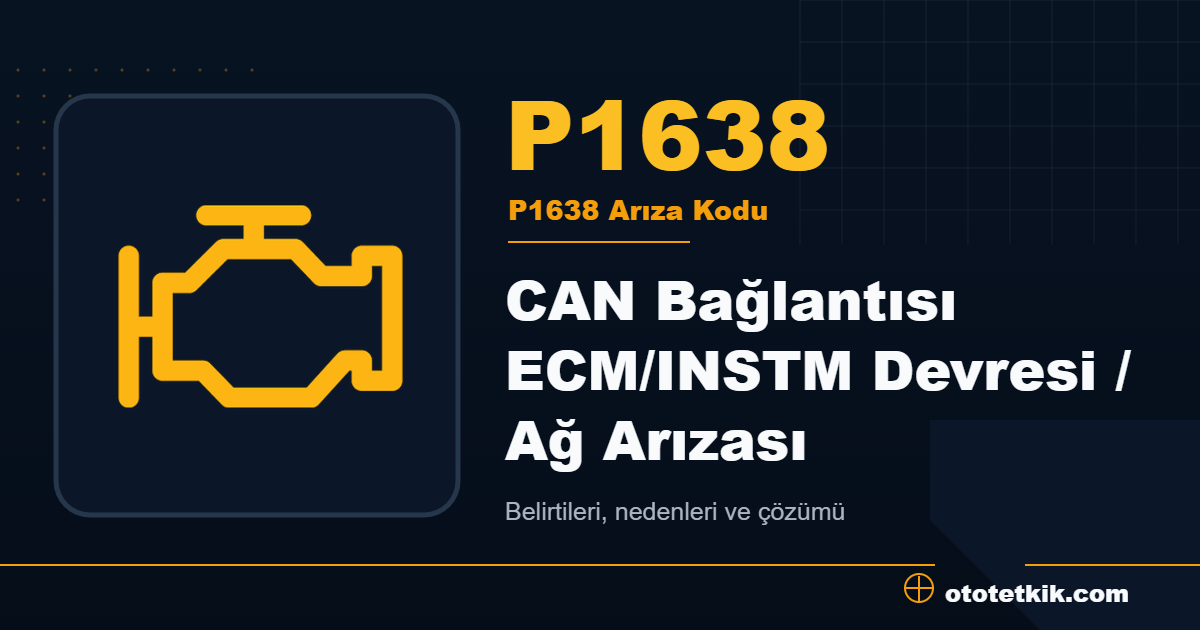 P1638 arıza kodu anlamı CAN Bağlantısı ECM/INSTM Devresi / Ağ Arızası