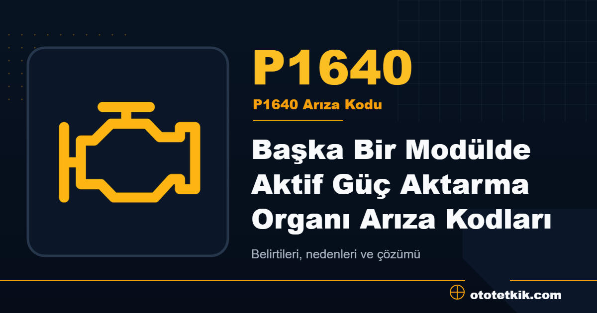 P1640 arıza kodu anlamı Başka Bir Modülde Aktif Güç Aktarma Organı Arıza Kodları