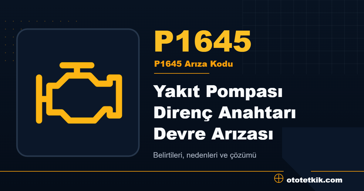 P1645 arıza kodu anlamı Yakıt Pompası Direnç Anahtarı Devre Arızası