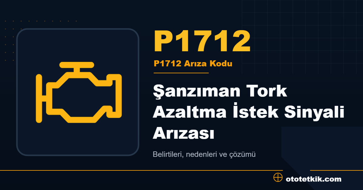 P1712 arıza kodu anlamı Şanzıman Tork Azaltma İstek Sinyali Arızası