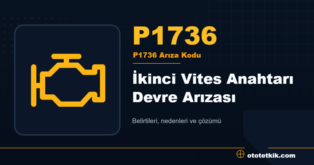 P1736 arıza kodu anlamı İkinci Vites Anahtarı Devre Arızası