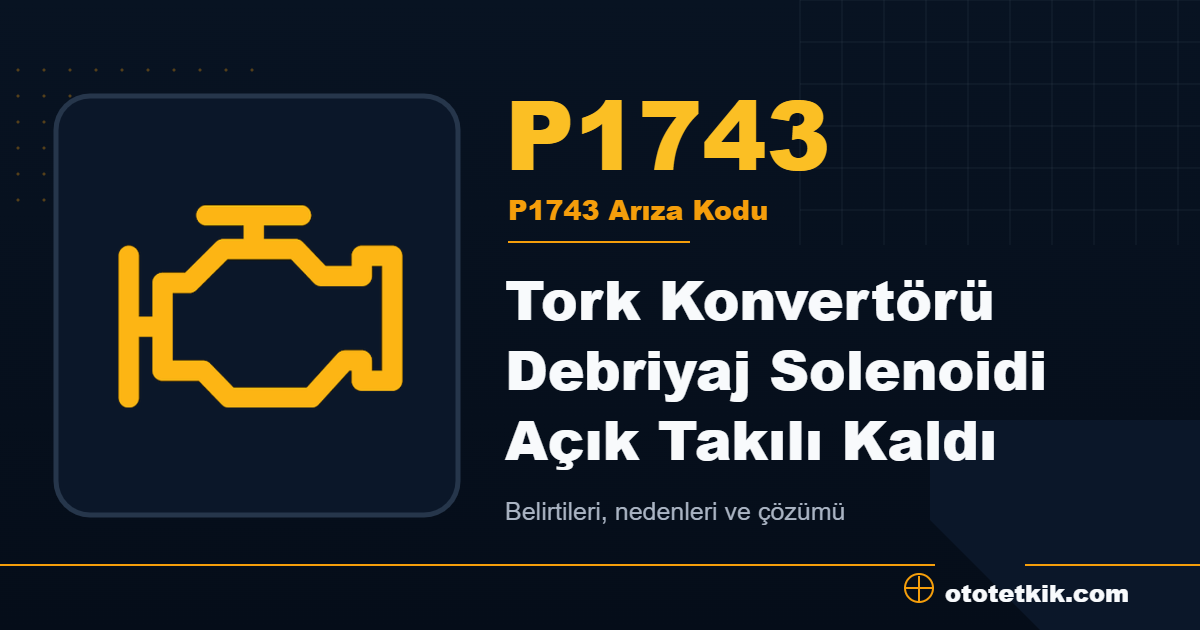 P1743 arıza kodu anlamı Tork Konvertörü Debriyaj Solenoidi Açık Takılı Kaldı