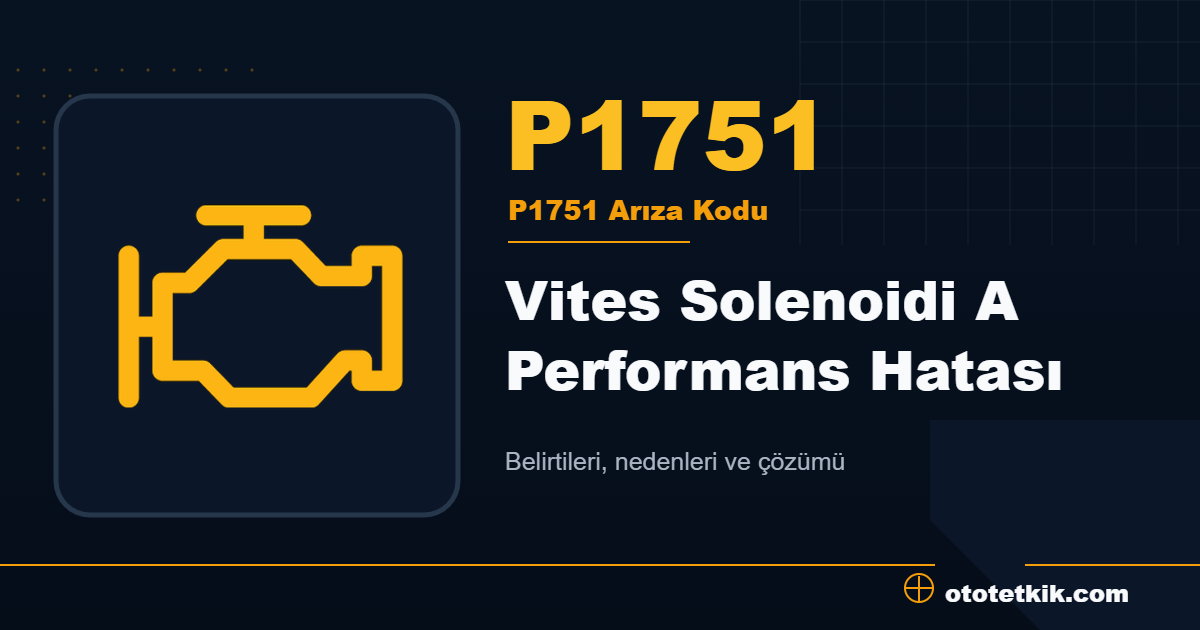 P1751 arıza kodu anlamı Vites Solenoidi A Performans Hatası