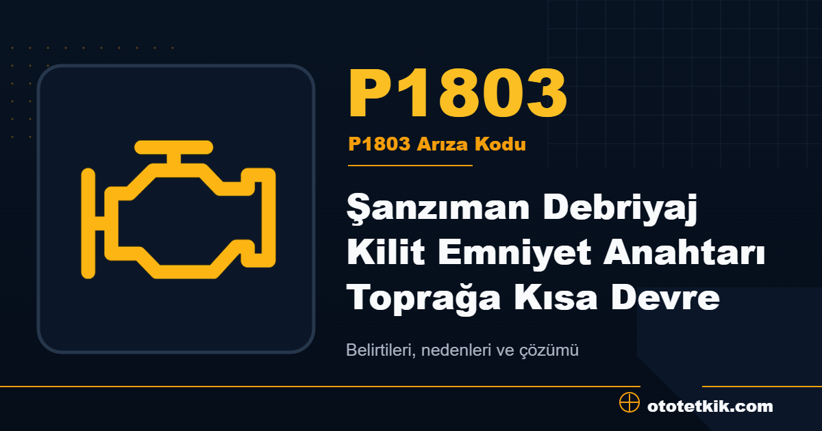 P1803 arıza kodu anlamı Şanzıman Debriyaj Kilit Emniyet Anahtarı Toprağa Kısa Devre