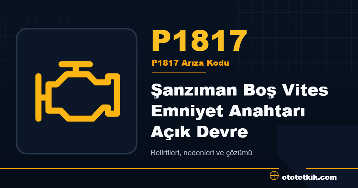 P1817 arıza kodu anlamı Şanzıman Boş Vites Emniyet Anahtarı Açık Devre