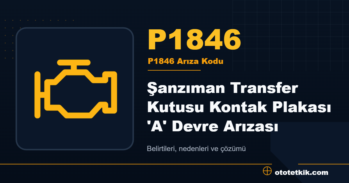 P1846 arıza kodu anlamı Şanzıman Transfer Kutusu Kontak Plakası 'A' Devre Arızası