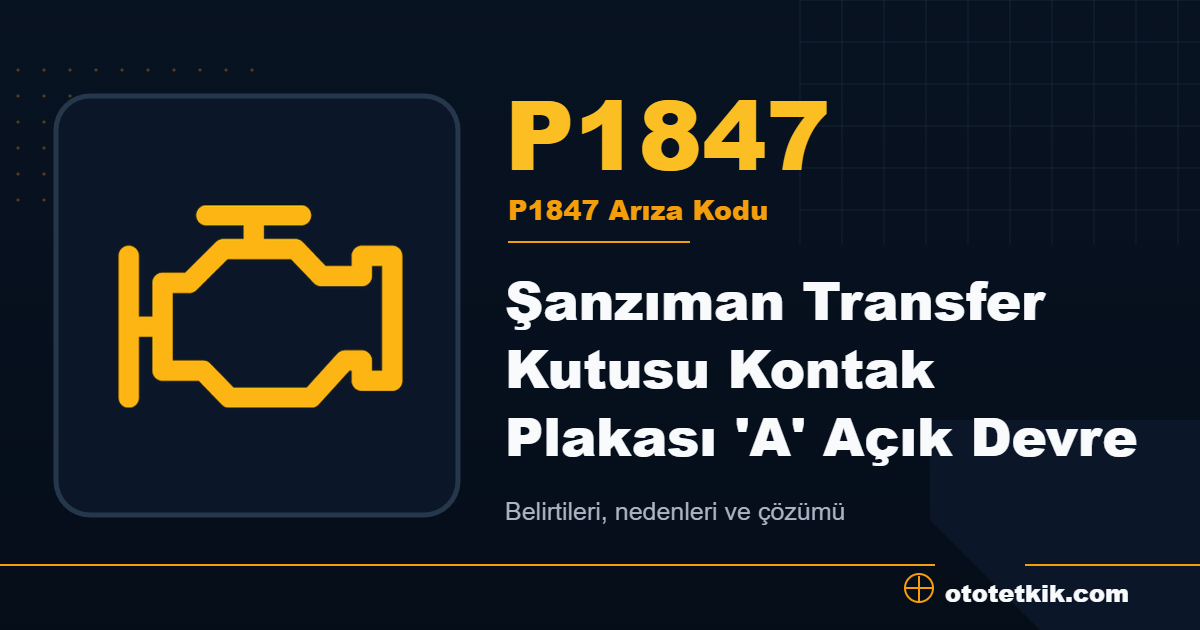 P1847 arıza kodu anlamı Şanzıman Transfer Kutusu Kontak Plakası 'A' Açık Devre