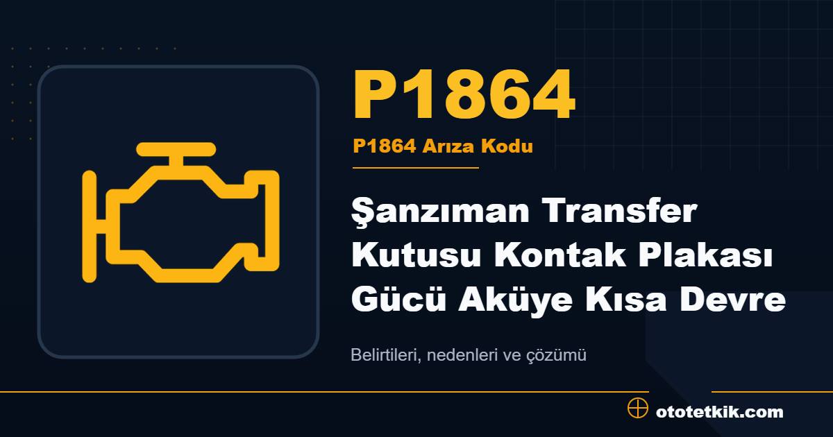 P1864 arıza kodu anlamı Şanzıman Transfer Kutusu Kontak Plakası Gücü Aküye Kısa Devre