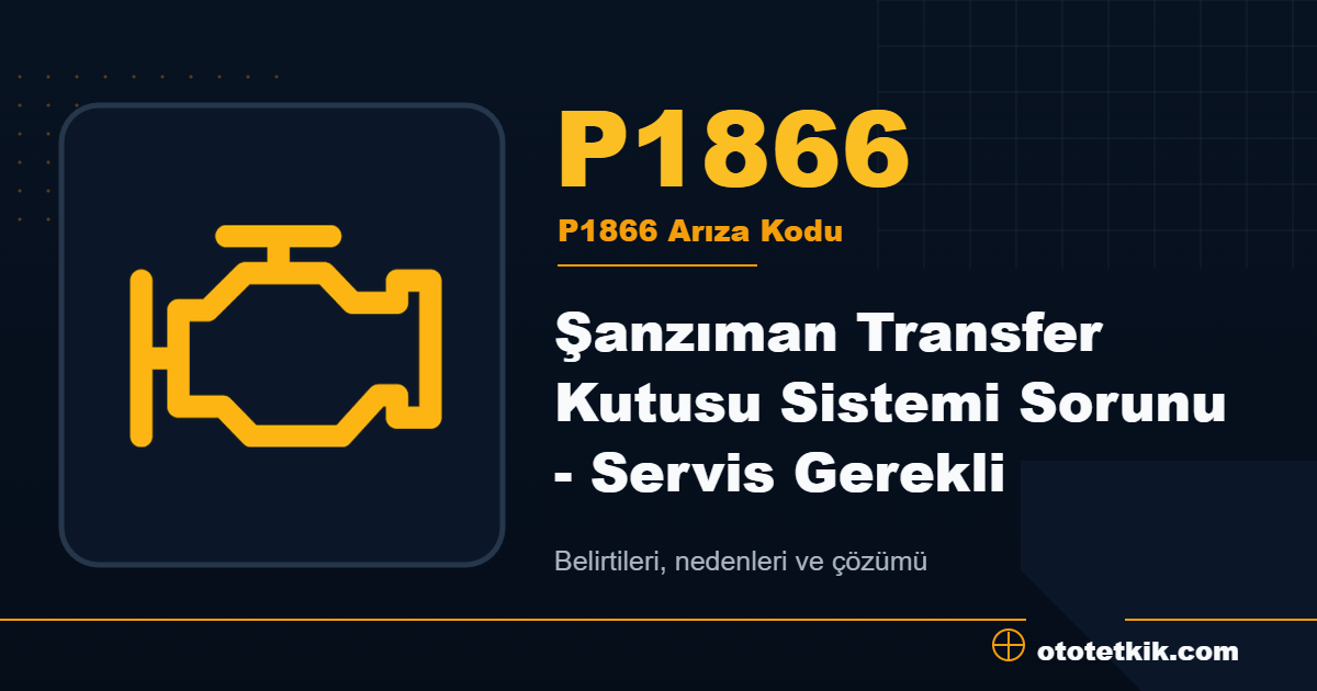 P1866 arıza kodu anlamı Şanzıman Transfer Kutusu Sistemi Sorunu - Servis Gerekli