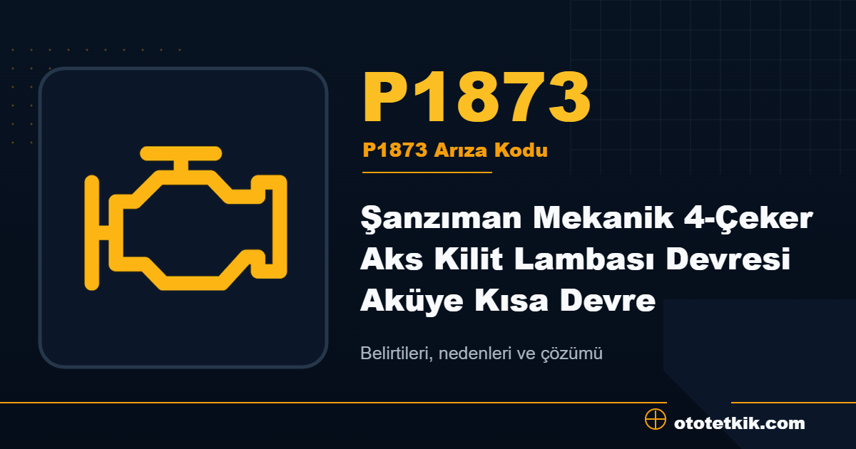 P1873 arıza kodu anlamı Şanzıman Mekanik 4-Çeker Aks Kilit Lambası Devresi Aküye Kısa Devre