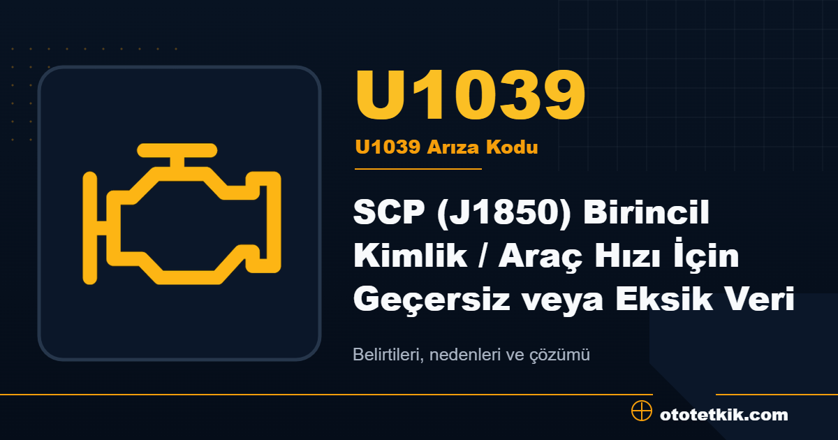 U1039 arıza kodu anlamı SCP (J1850) Birincil Kimlik / Araç Hızı İçin Geçersiz veya Eksik Veri