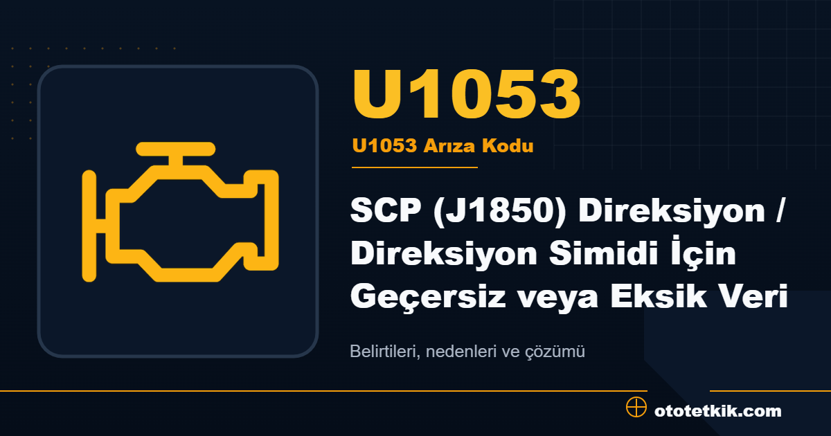 U1053 arıza kodu anlamı SCP (J1850) Direksiyon / Direksiyon Simidi İçin Geçersiz veya Eksik Veri
