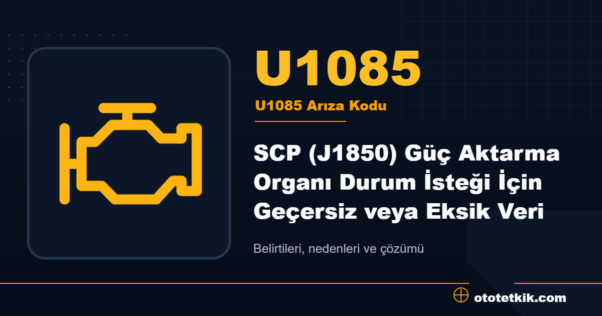 U1085 arıza kodu anlamı SCP (J1850) Güç Aktarma Organı Durum İsteği İçin Geçersiz veya Eksik Veri