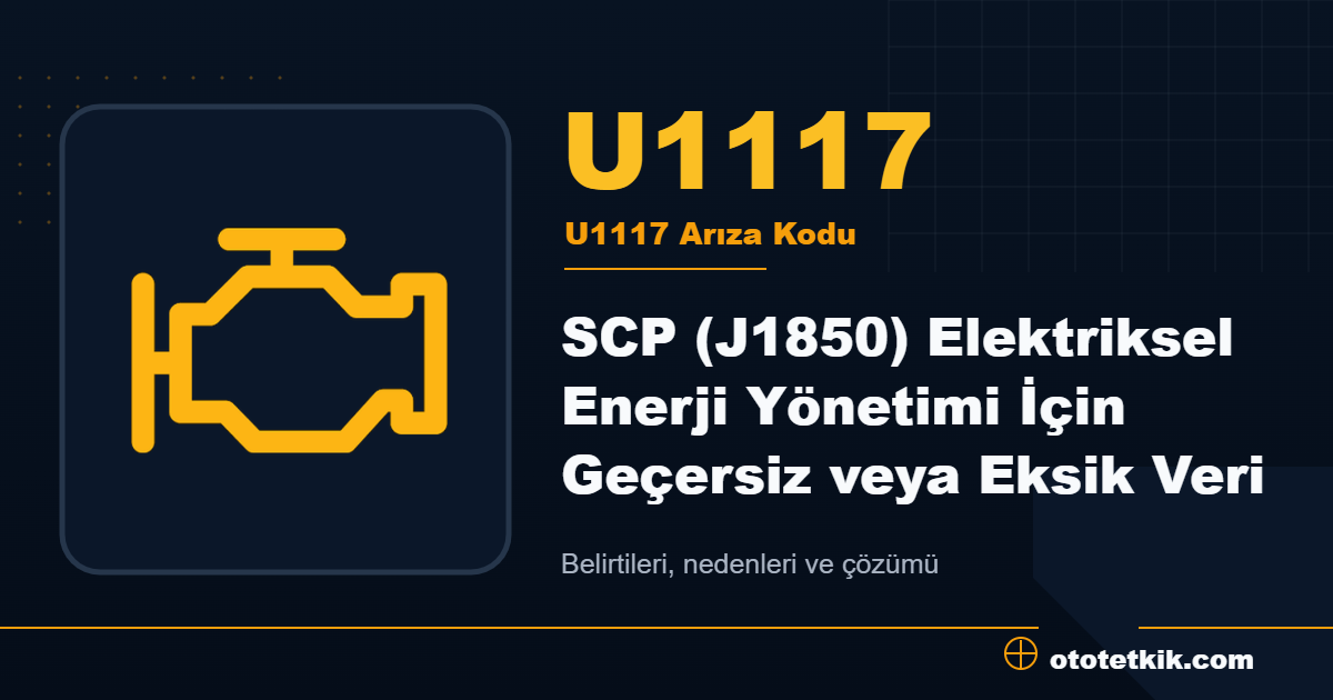 U1117 arıza kodu anlamı SCP (J1850) Elektriksel Enerji Yönetimi İçin Geçersiz veya Eksik Veri