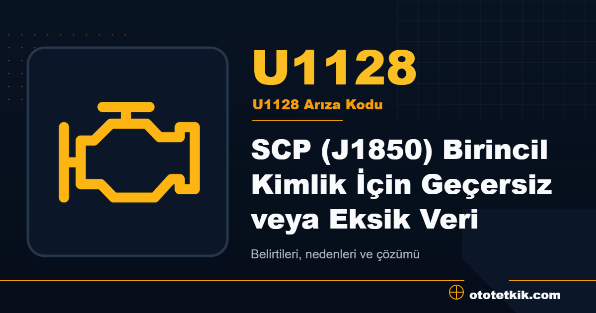 U1128 arıza kodu anlamı SCP (J1850) Birincil Kimlik İçin Geçersiz veya Eksik Veri