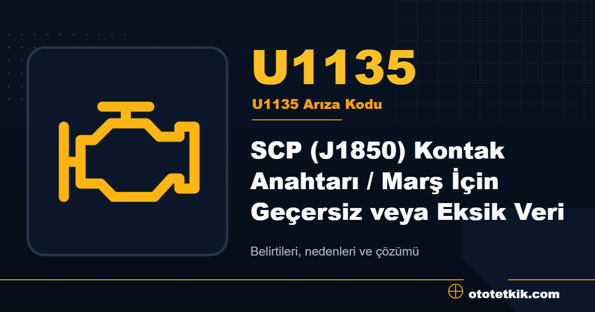 U1135 arıza kodu anlamı SCP (J1850) Kontak Anahtarı / Marş İçin Geçersiz veya Eksik Veri