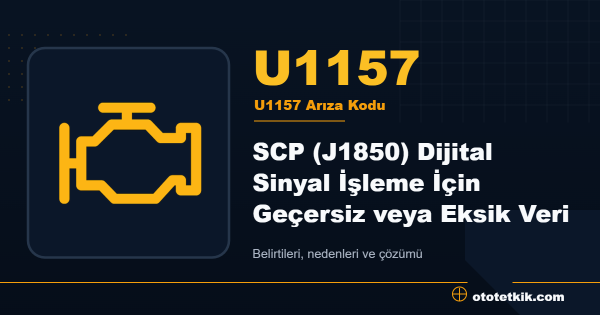 U1157 arıza kodu anlamı SCP (J1850) Dijital Sinyal İşleme İçin Geçersiz veya Eksik Veri