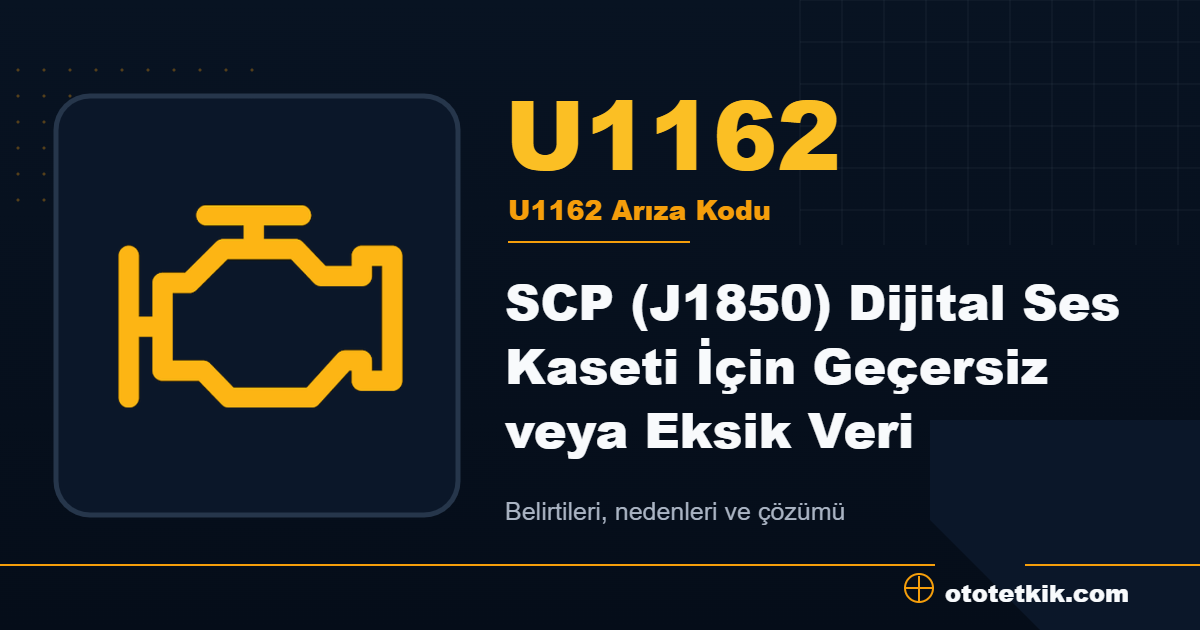 U1162 arıza kodu anlamı SCP (J1850) Dijital Ses Kaseti İçin Geçersiz veya Eksik Veri