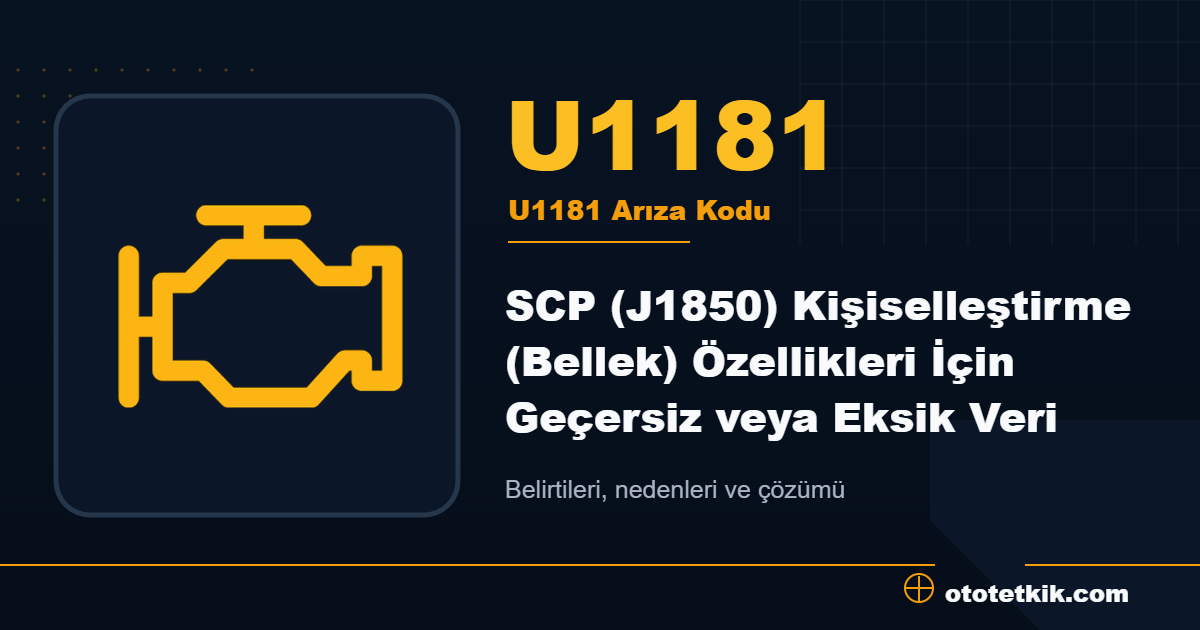 U1181 arıza kodu anlamı SCP (J1850) Kişiselleştirme (Bellek) Özellikleri İçin Geçersiz veya Eksik Veri