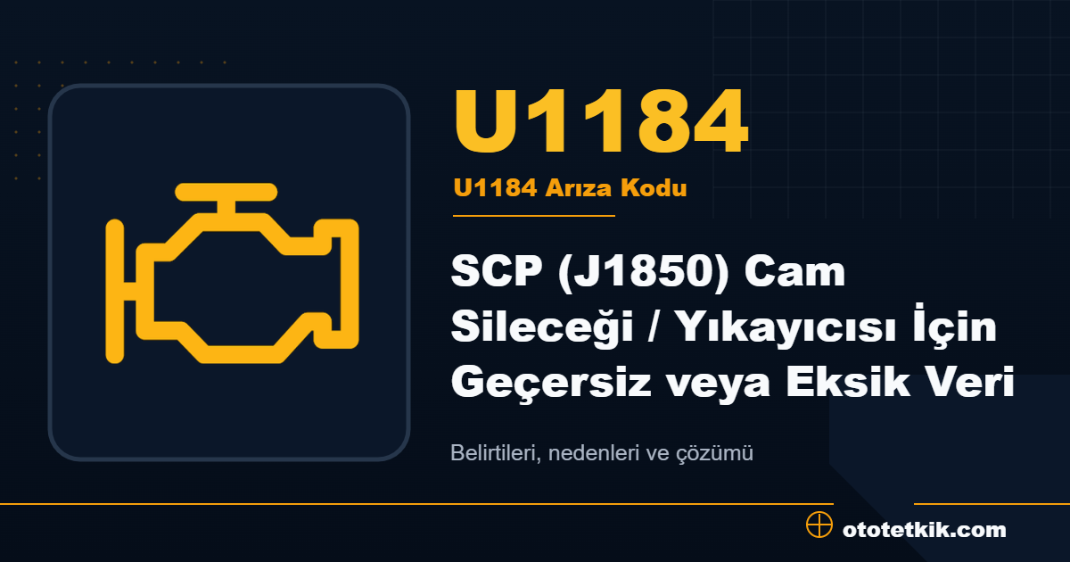 U1184 arıza kodu anlamı SCP (J1850) Cam Sileceği / Yıkayıcısı İçin Geçersiz veya Eksik Veri
