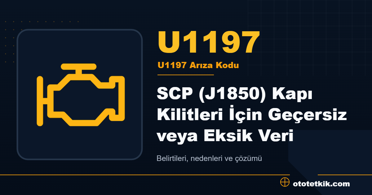 U1197 arıza kodu anlamı SCP (J1850) Kapı Kilitleri İçin Geçersiz veya Eksik Veri
