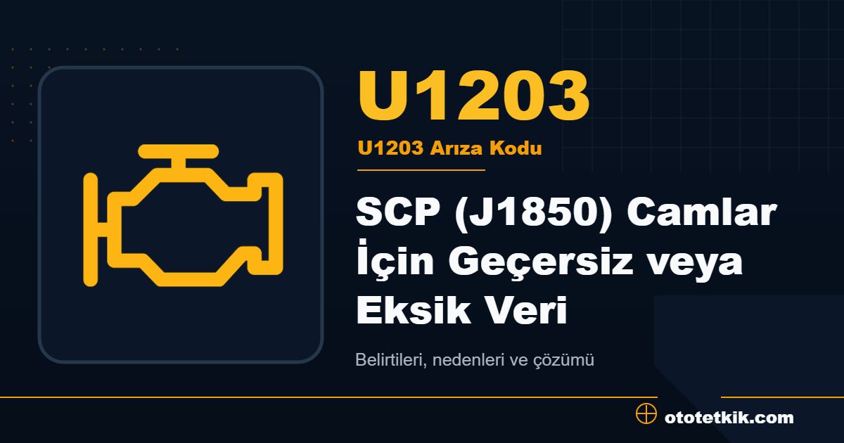 U1203 arıza kodu anlamı SCP (J1850) Camlar İçin Geçersiz veya Eksik Veri
