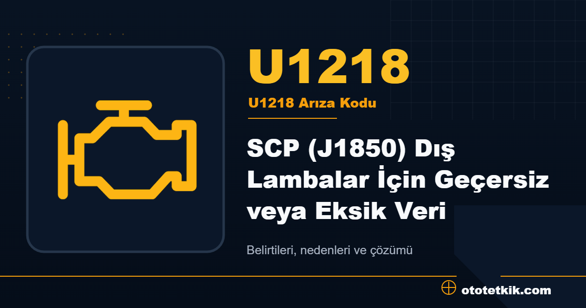 U1218 arıza kodu anlamı SCP (J1850) Dış Lambalar İçin Geçersiz veya Eksik Veri