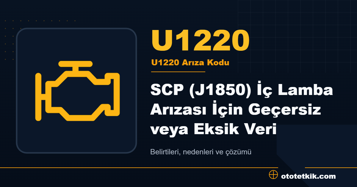 U1220 arıza kodu anlamı SCP (J1850) İç Lamba Arızası İçin Geçersiz veya Eksik Veri