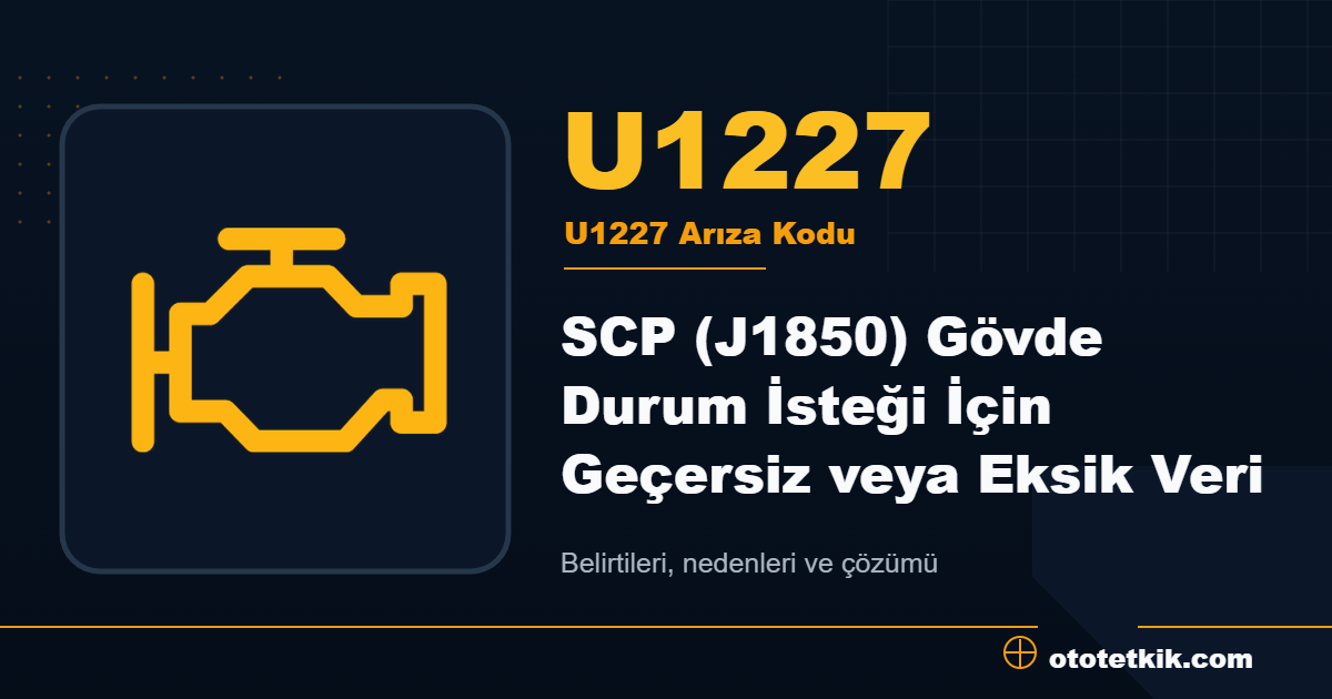 U1227 arıza kodu anlamı SCP (J1850) Gövde Durum İsteği İçin Geçersiz veya Eksik Veri